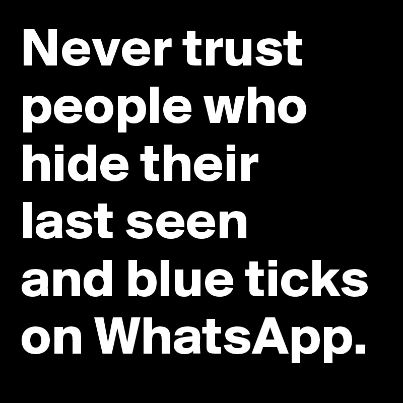 Never trust people who hide their
last seen
and blue ticks
on WhatsApp.