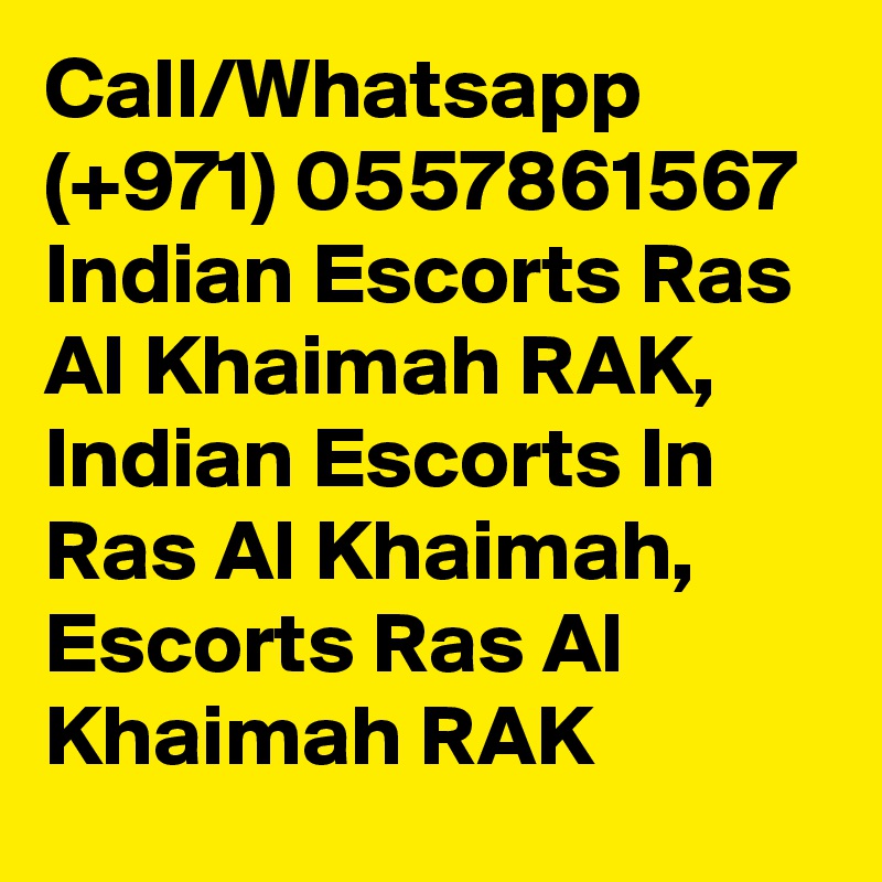 Call/Whatsapp  (+971) 0557861567  Indian Escorts Ras Al Khaimah RAK, Indian Escorts In Ras Al Khaimah,  Escorts Ras Al Khaimah RAK 