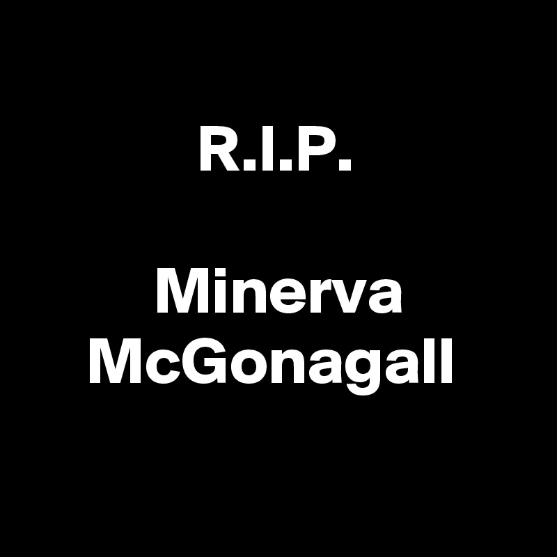 
R.I.P.

 Minerva McGonagall

