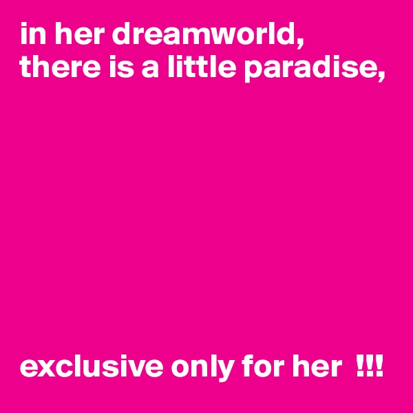 in her dreamworld, 
there is a little paradise, 








exclusive only for her  !!!
