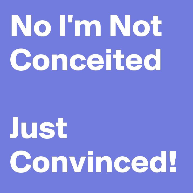 No I'm Not Conceited

Just Convinced! 