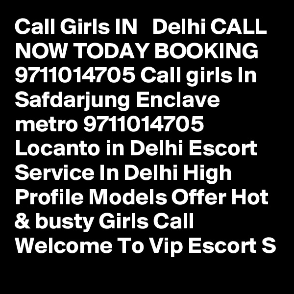 Call Girls IN   Delhi CALL NOW TODAY BOOKING 9711014705 Call girls In Safdarjung Enclave metro 9711014705 Locanto in Delhi Escort Service In Delhi High Profile Models Offer Hot & busty Girls Call Welcome To Vip Escort S