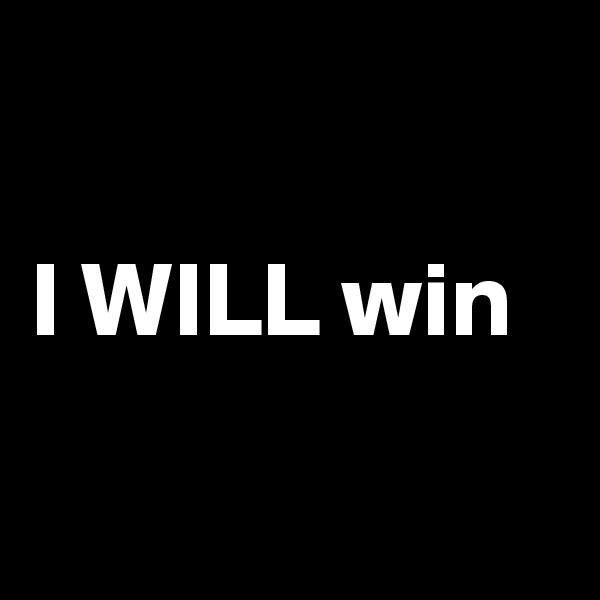 

I WILL win

