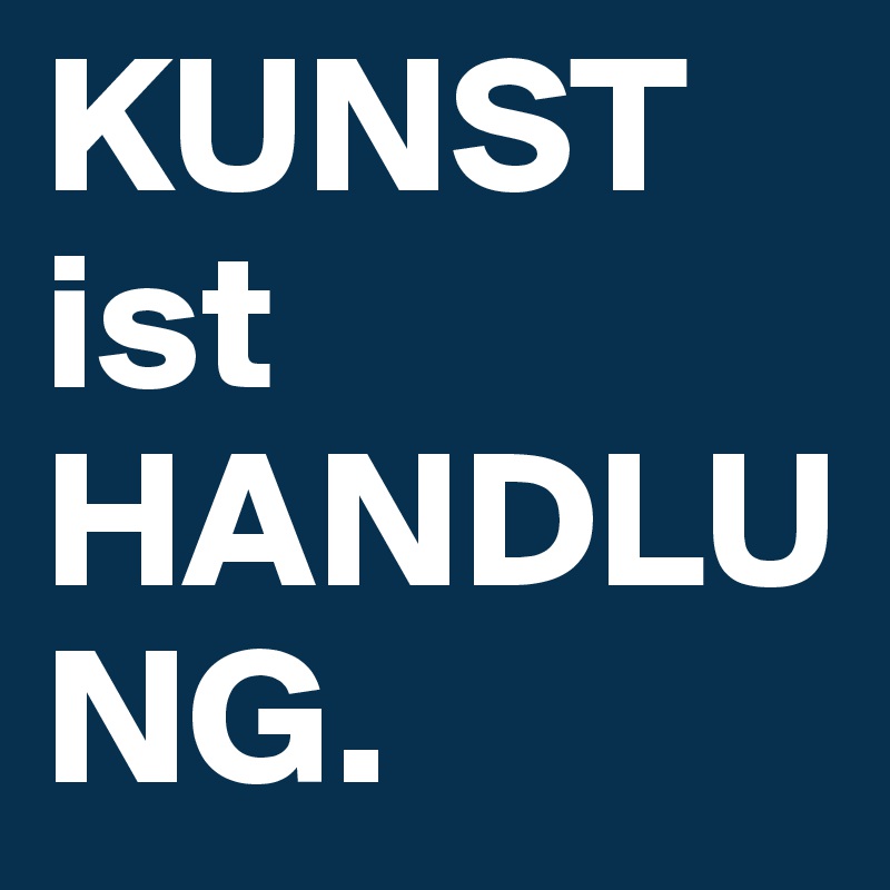 KUNST ist HANDLUNG.