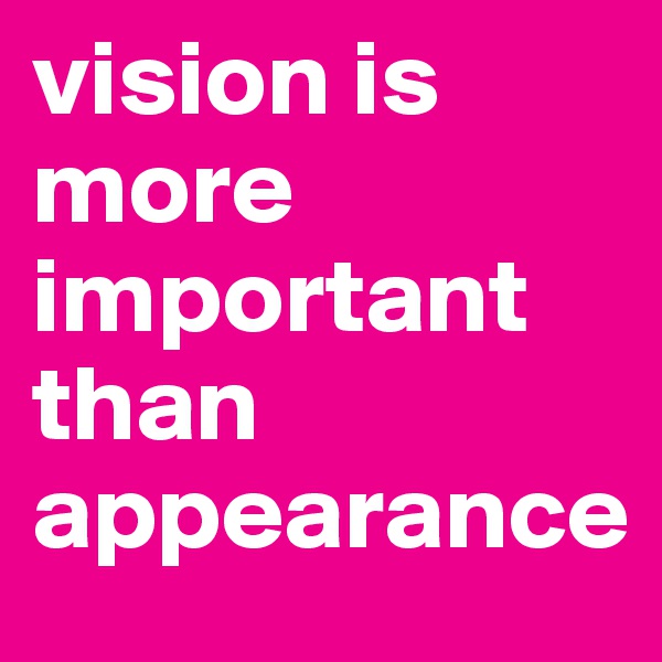 vision is more important than appearance