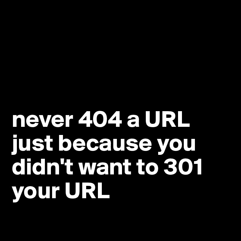 



never 404 a URL just because you didn't want to 301 your URL
