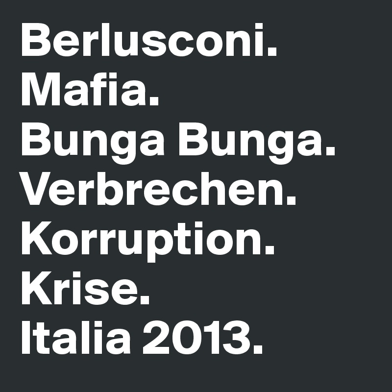 Berlusconi.
Mafia.
Bunga Bunga.
Verbrechen.
Korruption. 
Krise.
Italia 2013. 