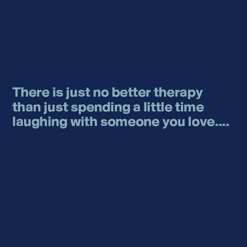 




There is just no better therapy than just spending a little time laughing with someone you love....






