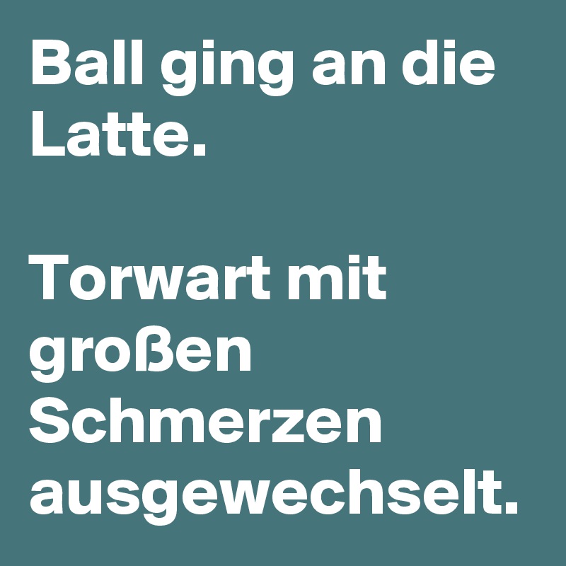 Ball ging an die Latte.

Torwart mit großen Schmerzen ausgewechselt. 