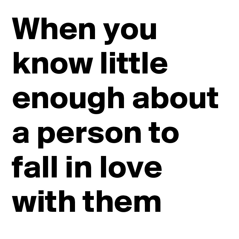 When you know little enough about a person to fall in love with them