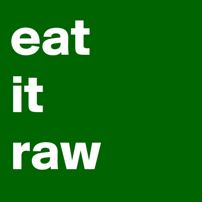 eat
it
raw