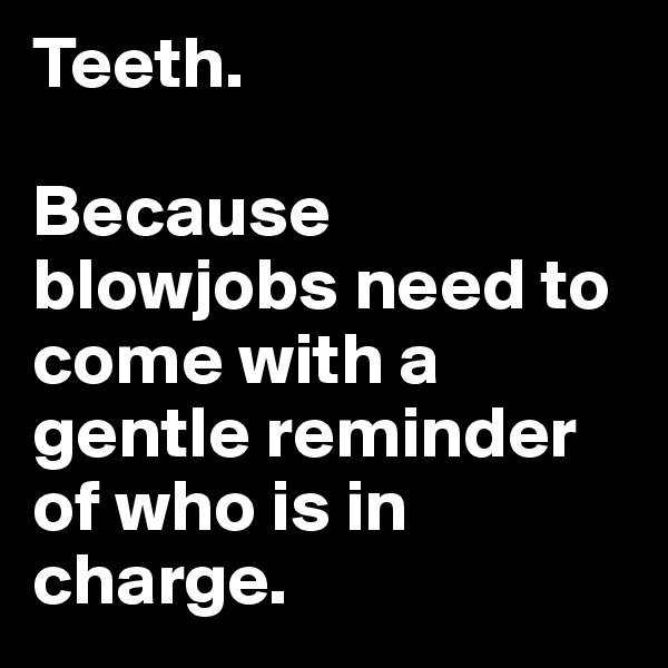 Teeth.

Because blowjobs need to come with a gentle reminder of who is in charge.