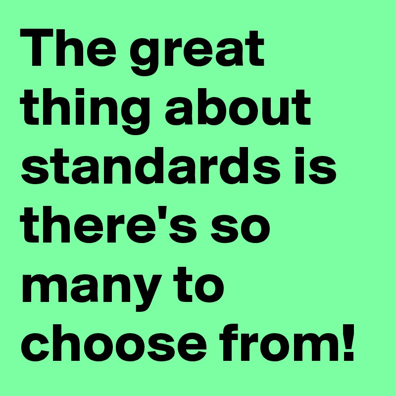 The great thing about standards is there's so many to choose from! 