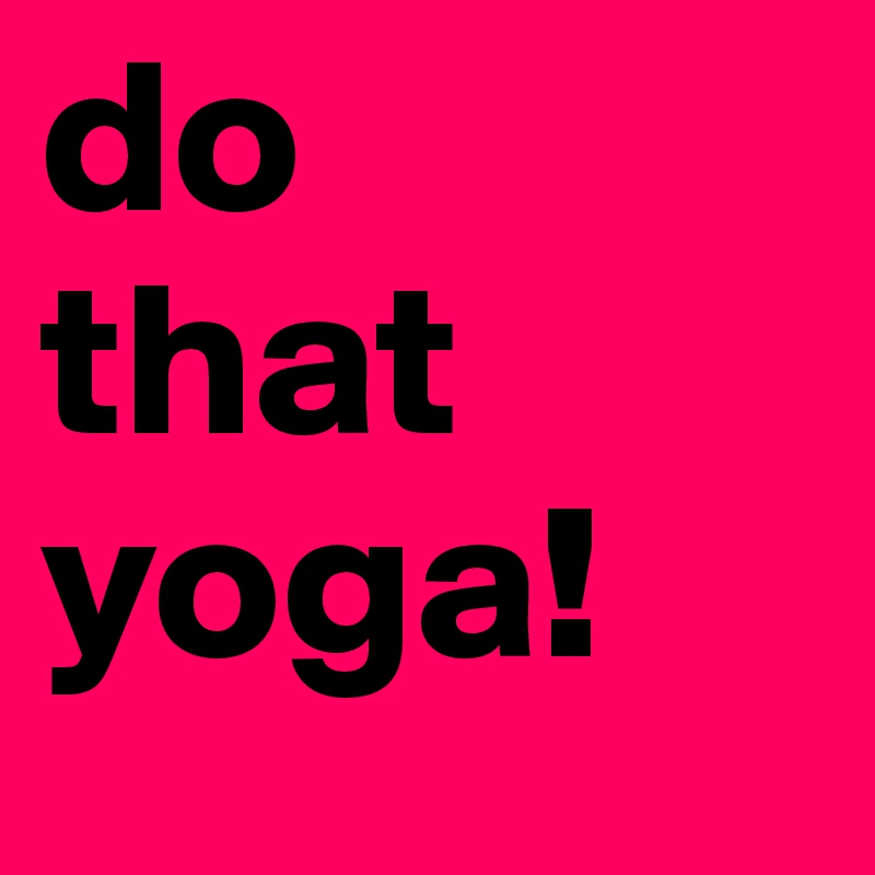 do
that
yoga!