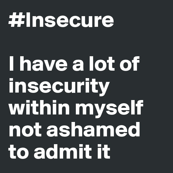 #Insecure

I have a lot of insecurity within myself not ashamed to admit it