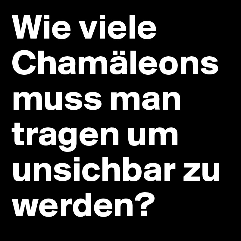 Wie viele Chamäleons muss man tragen um unsichbar zu werden?