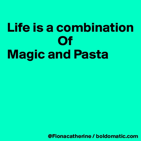 
Life is a combination
                   Of
Magic and Pasta




