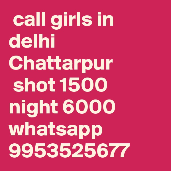  call girls in delhi Chattarpur
 shot 1500 night 6000 whatsapp 9953525677