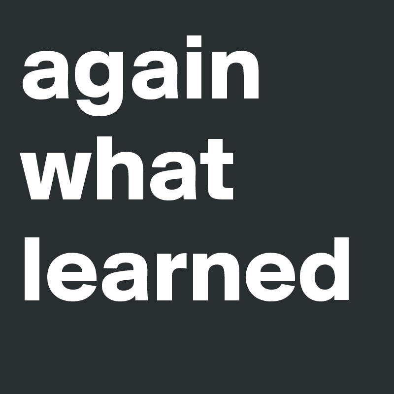 again what learned