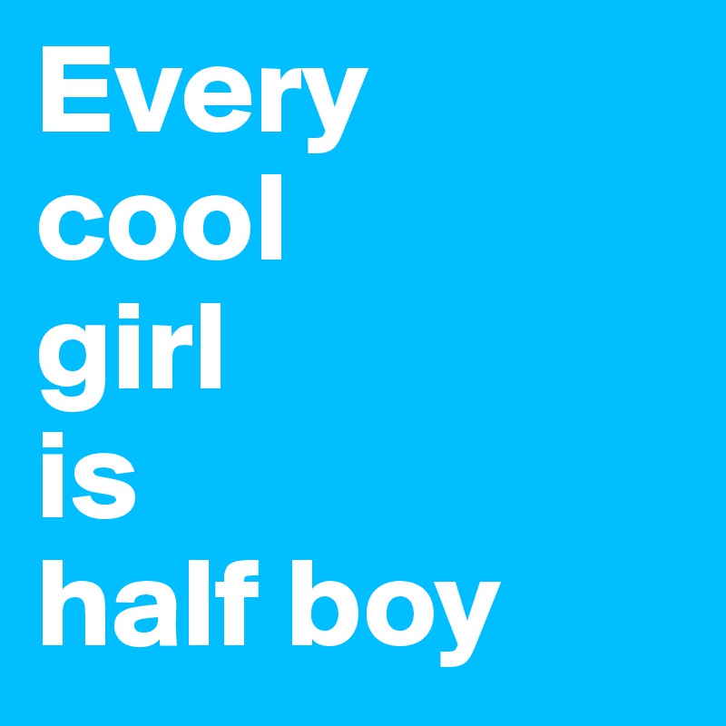 Every 
cool
girl
is 
half boy