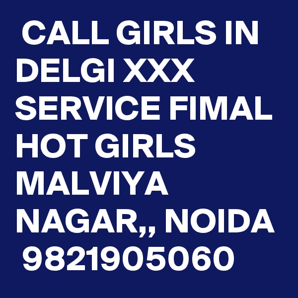  CALL GIRLS IN DELGI XXX SERVICE FIMAL HOT GIRLS MALVIYA NAGAR,, NOIDA  9821905060 