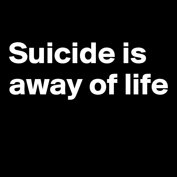 
Suicide is away of life

