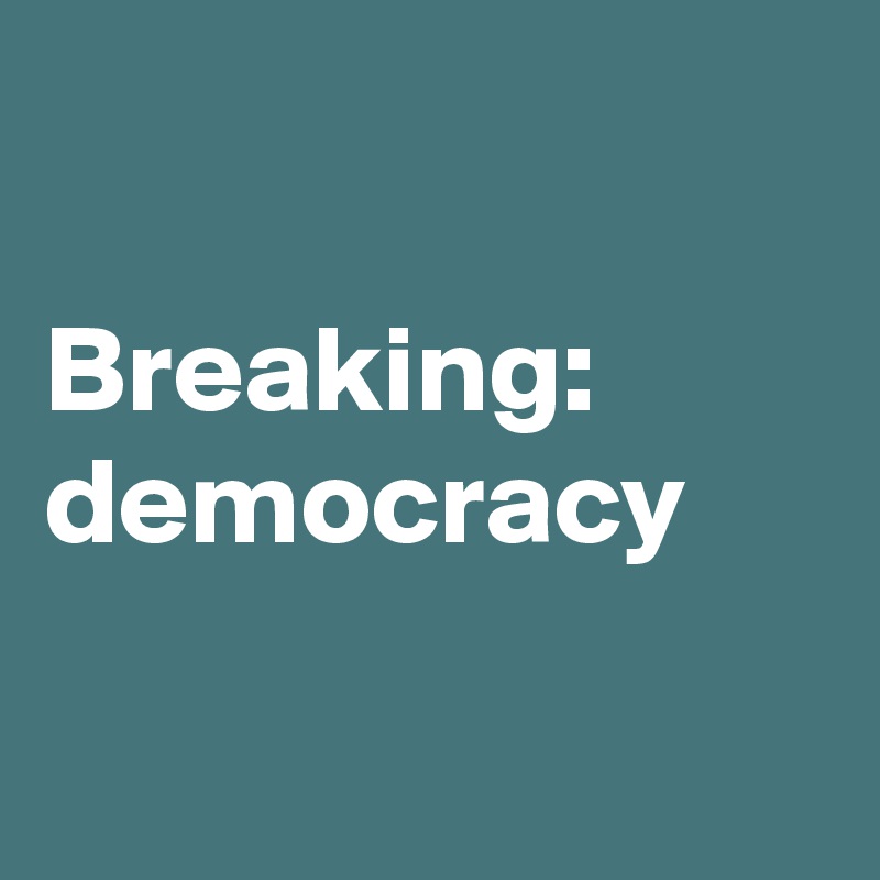 

Breaking: democracy


