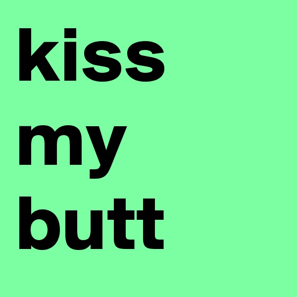 kiss my butt