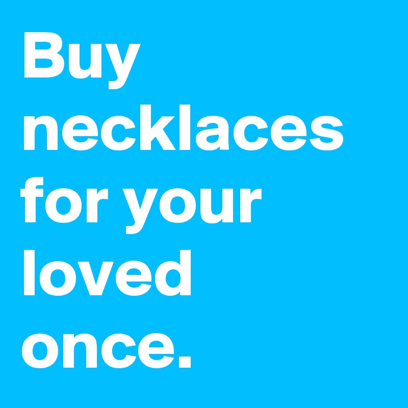 Buy necklaces for your loved once.