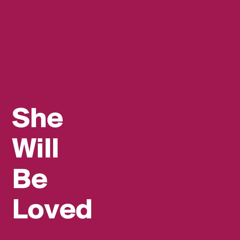 


She
Will
Be
Loved