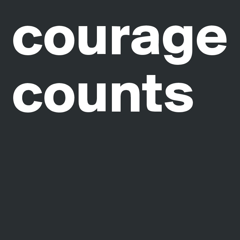 courage
counts
