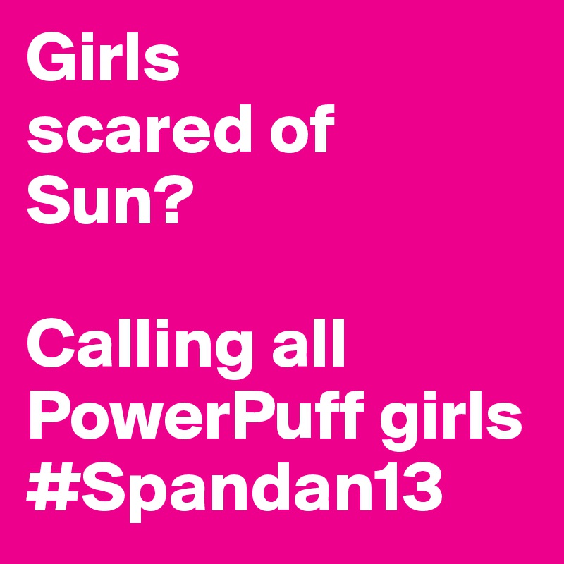 Girls
scared of
Sun?

Calling all PowerPuff girls
#Spandan13