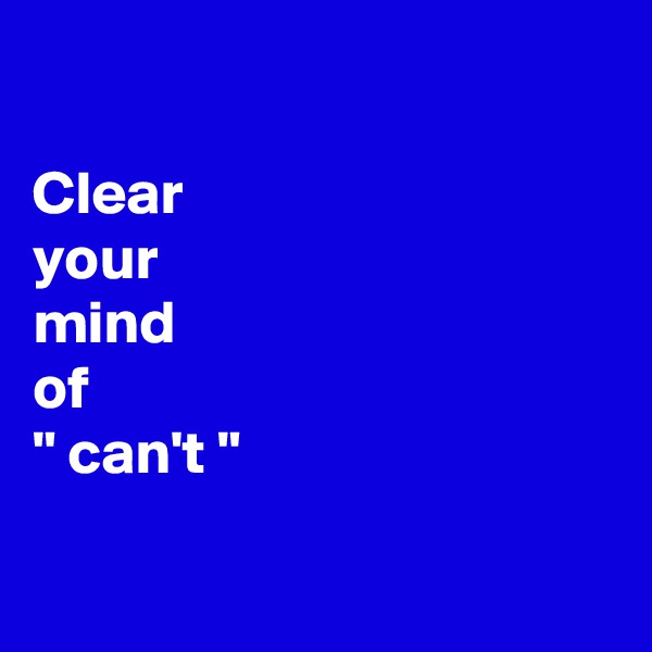

Clear 
your 
mind 
of
" can't "

