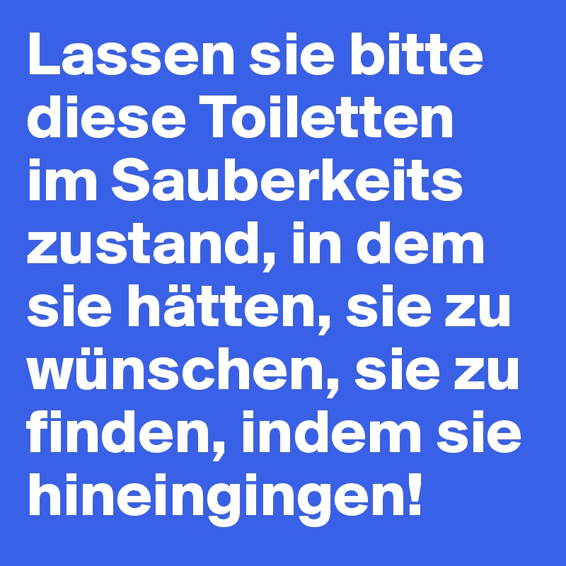 Lassen sie bitte diese Toiletten im Sauberkeits
zustand, in dem sie hätten, sie zu wünschen, sie zu finden, indem sie hineingingen!