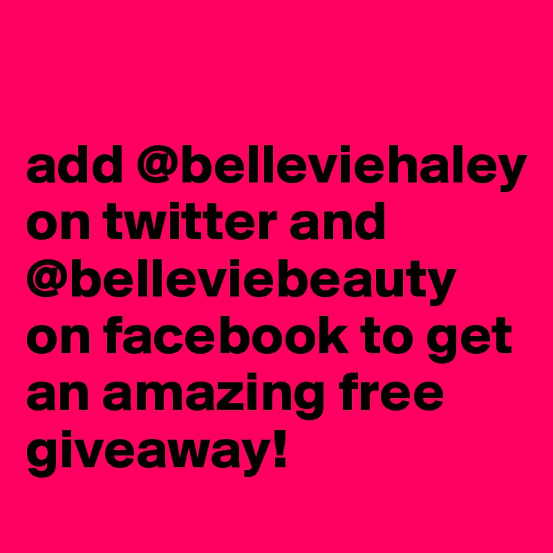 

add @belleviehaley on twitter and @belleviebeauty on facebook to get an amazing free giveaway! 