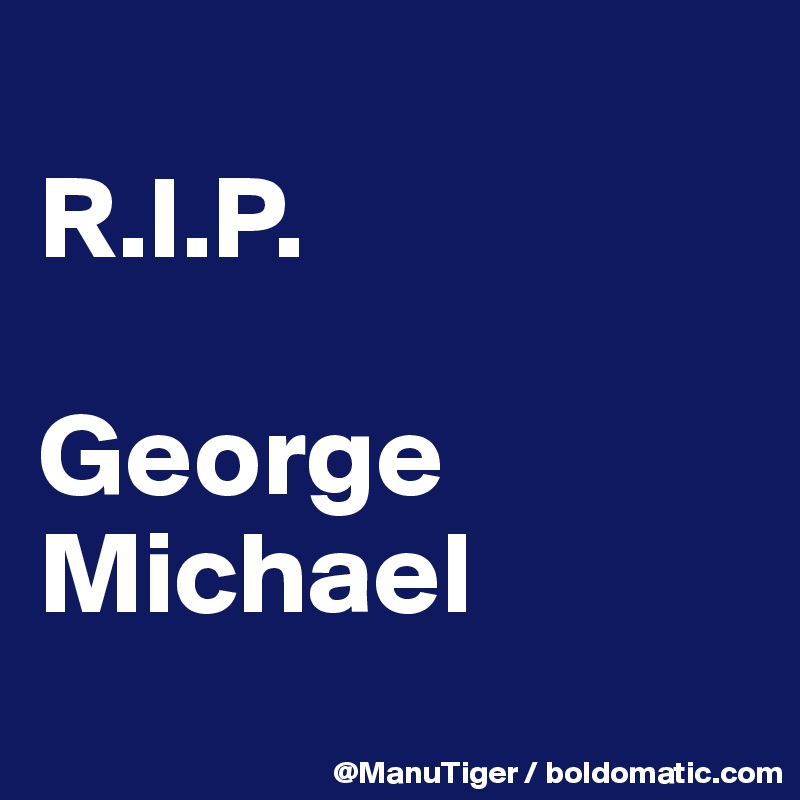 
R.I.P.

George Michael
