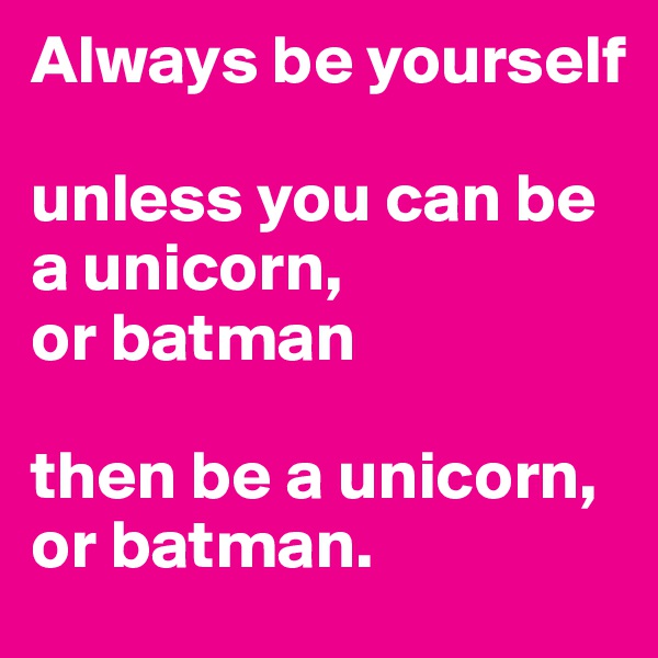Always be yourself

unless you can be a unicorn, 
or batman

then be a unicorn,
or batman.