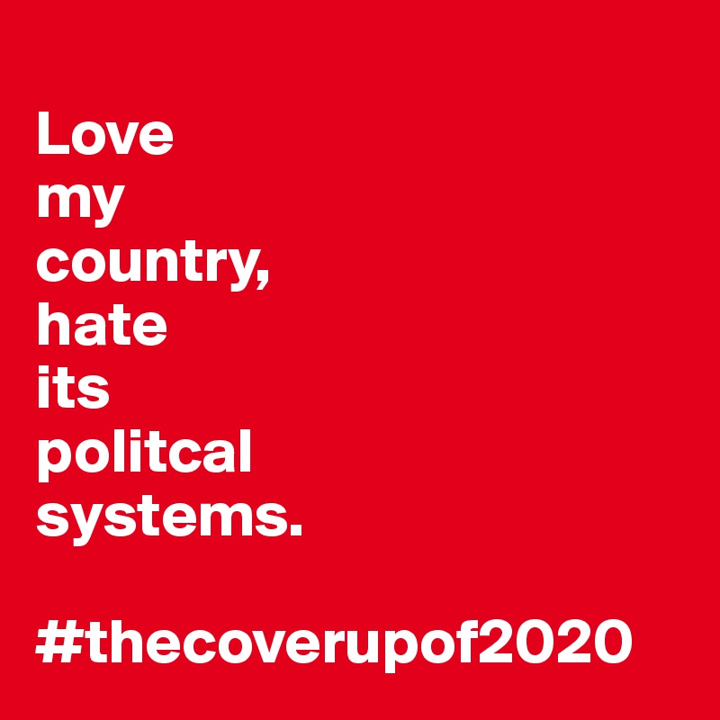 
Love
my
country,
hate 
its
politcal
systems.

#thecoverupof2020