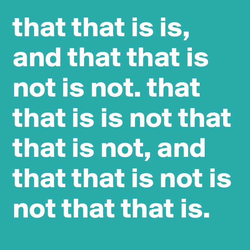 that that is is, and that that is not is not. that that is is not that that is not, and that that is not is not that that is.