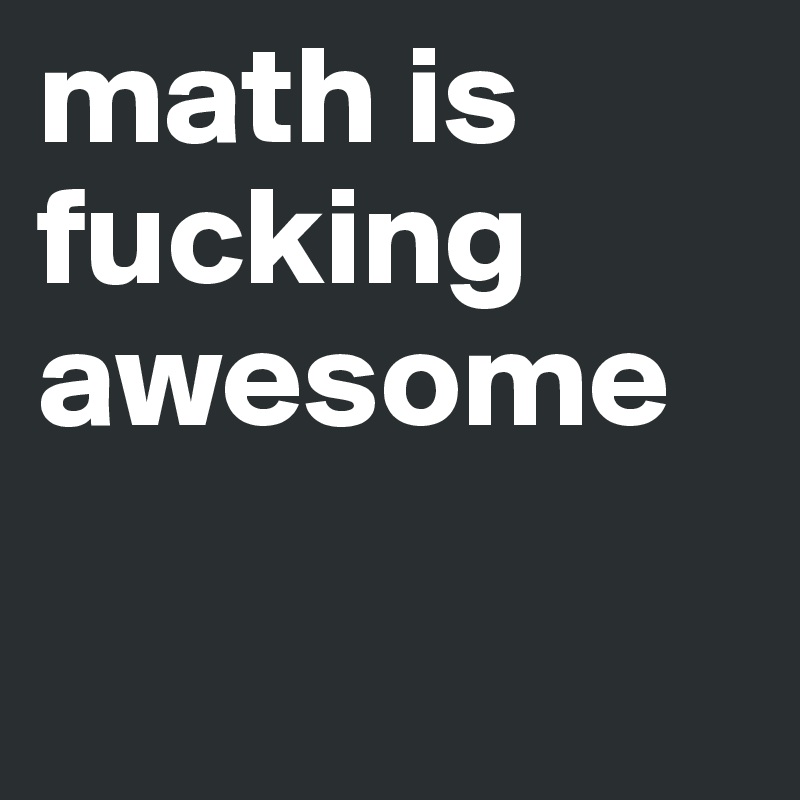 math is fucking awesome

