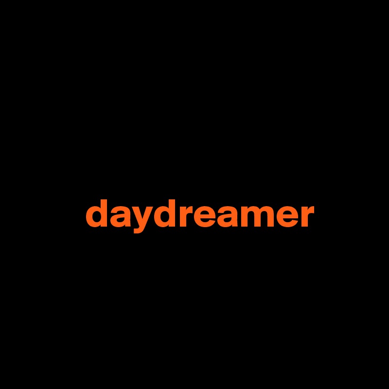 



        daydreamer



