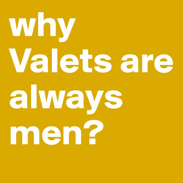 why Valets are always men? 