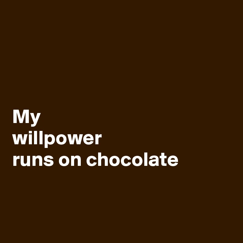 



My 
willpower 
runs on chocolate


