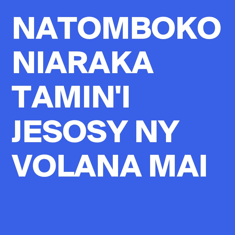 NATOMBOKO NIARAKA TAMIN'I JESOSY NY VOLANA MAI
    