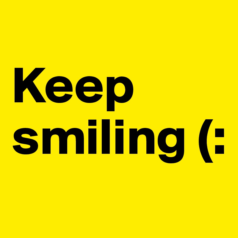 
Keep smiling (:
