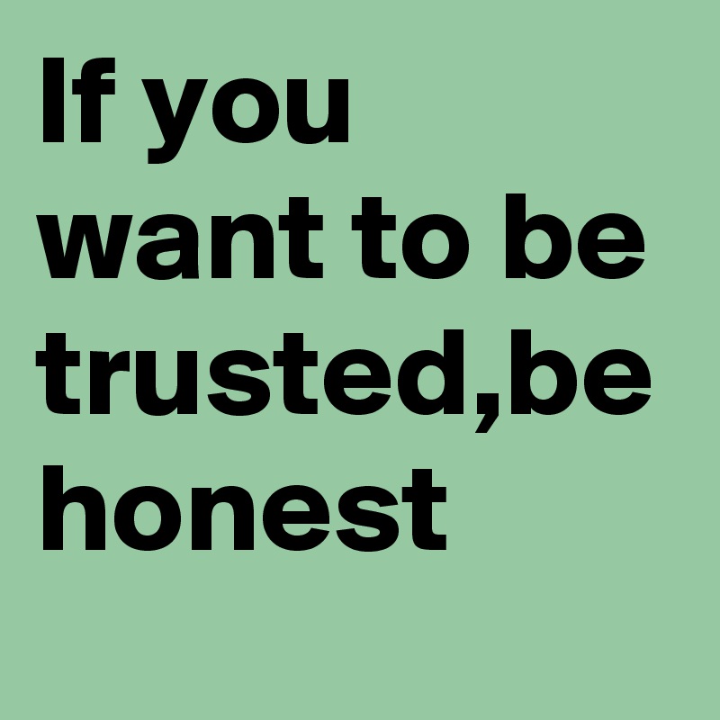 If you want to be trusted,be honest
