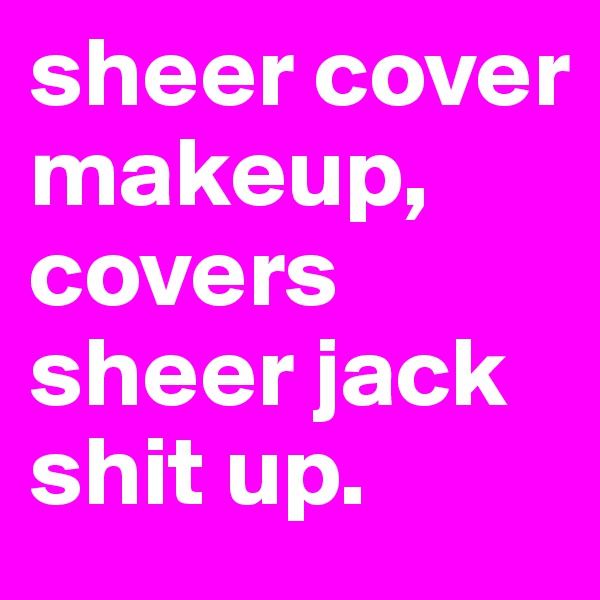 sheer cover makeup, covers sheer jack shit up. 
