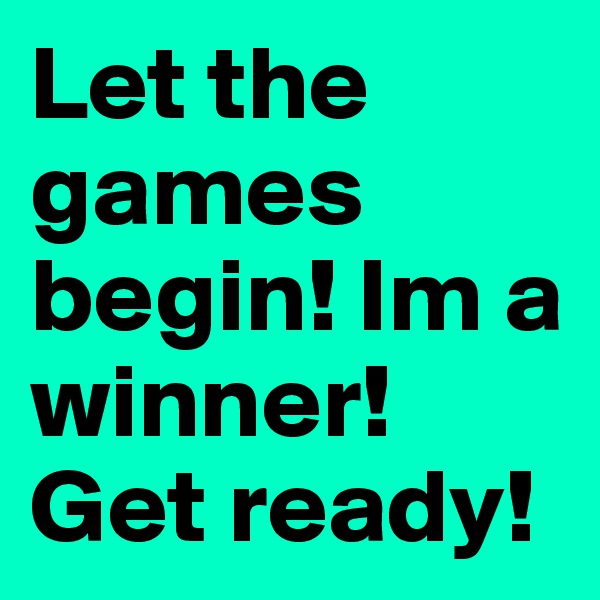 Let the games begin! Im a winner! Get ready! 