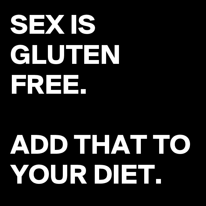 Sex Is Gluten Free Add That To Your Diet Post By Schnudelhupf On Boldomatic
