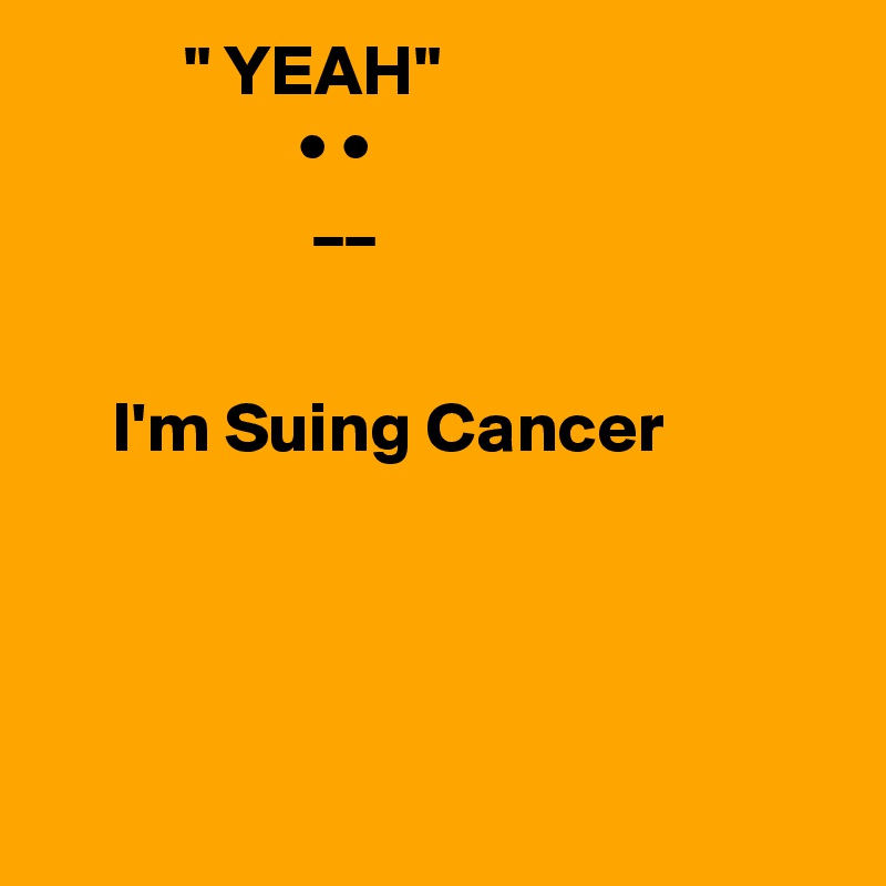           " YEAH"
                  • •
                   __ 

   
     I'm Suing Cancer  

  


